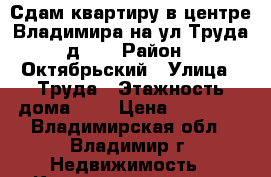 Сдам квартиру в центре Владимира на ул.Труда д.17 › Район ­ Октябрьский › Улица ­ Труда › Этажность дома ­ 2 › Цена ­ 12 000 - Владимирская обл., Владимир г. Недвижимость » Квартиры аренда   